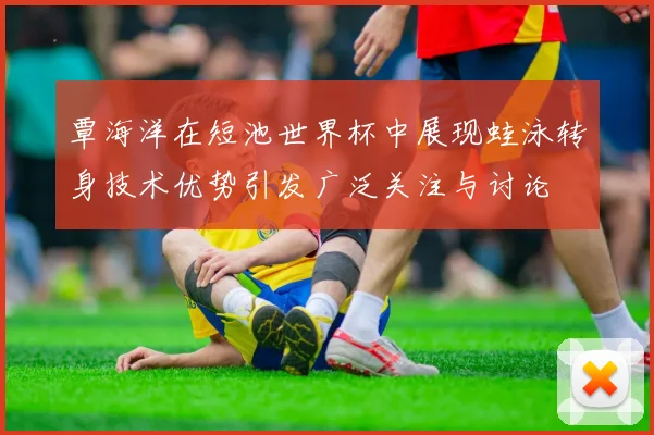 覃海洋在短池世界杯中展现蛙泳转身技术优势引发广泛关注与讨论