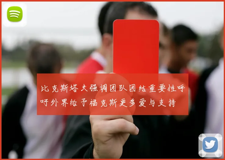 比克斯塔夫强调团队团结重要性呼吁外界给予福克斯更多爱与支持
