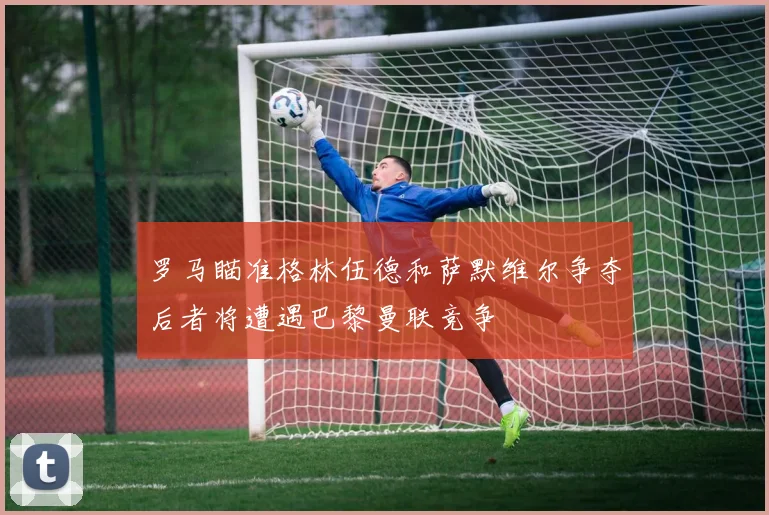 罗马瞄准格林伍德和萨默维尔争夺后者将遭遇巴黎曼联竞争