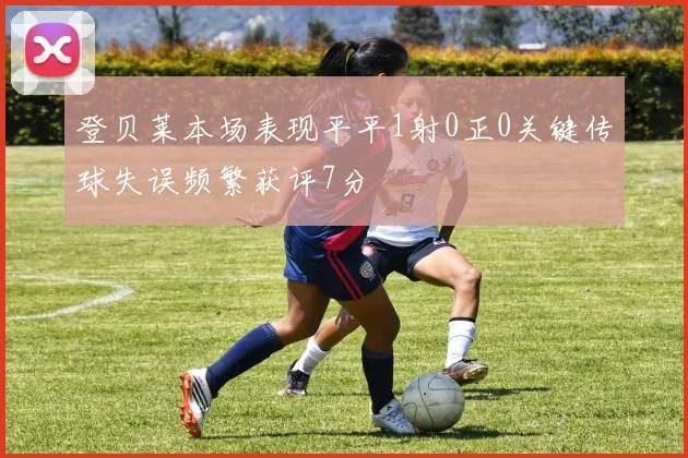 登贝莱本场表现平平1射0正0关键传球失误频繁获评7分