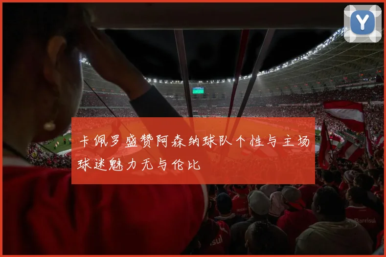 卡佩罗盛赞阿森纳球队个性与主场球迷魅力无与伦比