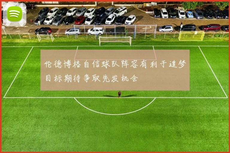 伦德博格自信球队阵容有利于追梦目标期待争取先发机会