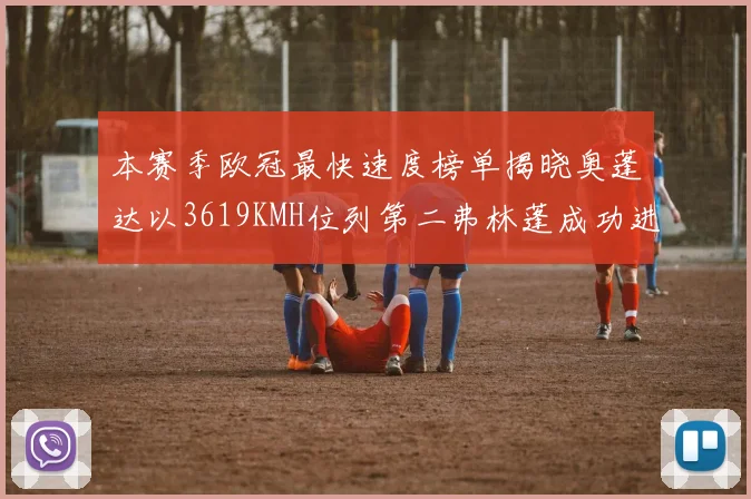 本赛季欧冠最快速度榜单揭晓奥蓬达以3619KMH位列第二弗林蓬成功进军前十