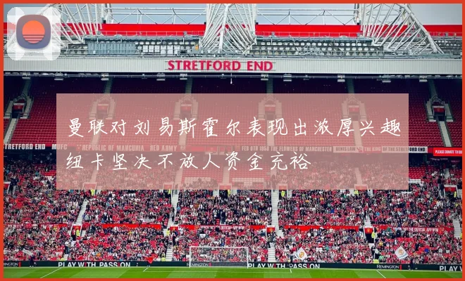 曼联对刘易斯霍尔表现出浓厚兴趣纽卡坚决不放人资金充裕