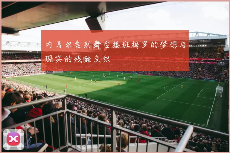 内马尔告别舞台接班梅罗的梦想与现实的残酷交织
