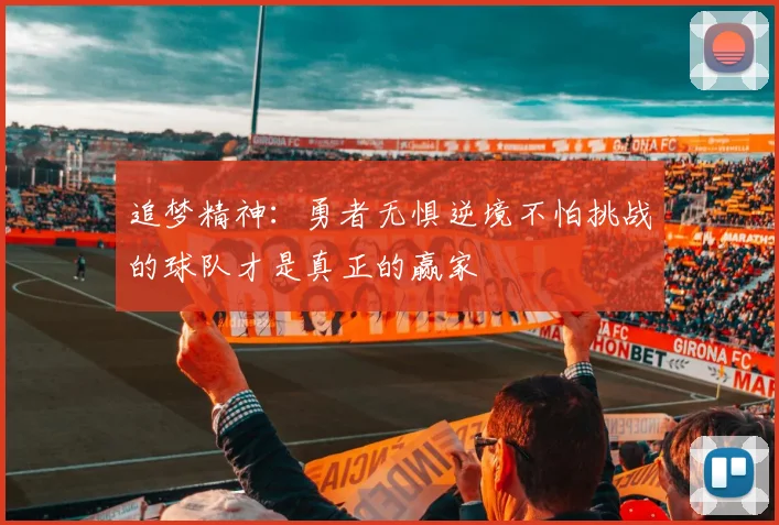 追梦精神：勇者无惧逆境不怕挑战的球队才是真正的赢家