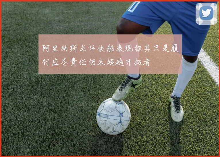 阿里纳斯点评快船表现称其只是履行应尽责任仍未超越开拓者